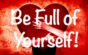 Why you should be full of yourself?